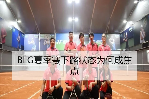 BLG夏季赛下路状态为何成焦点