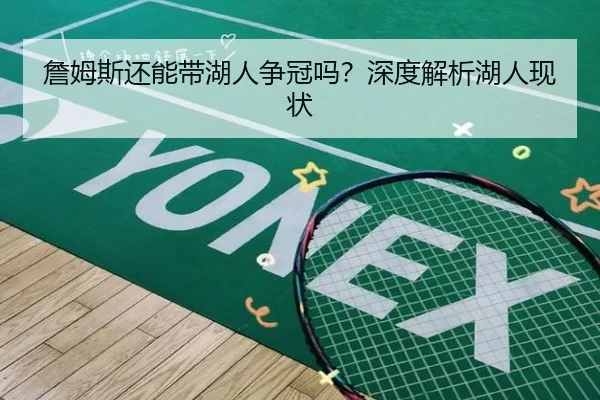 詹姆斯还能带湖人争冠吗？深度解析湖人现状